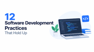 12 Software Development Practices That Hold Up
